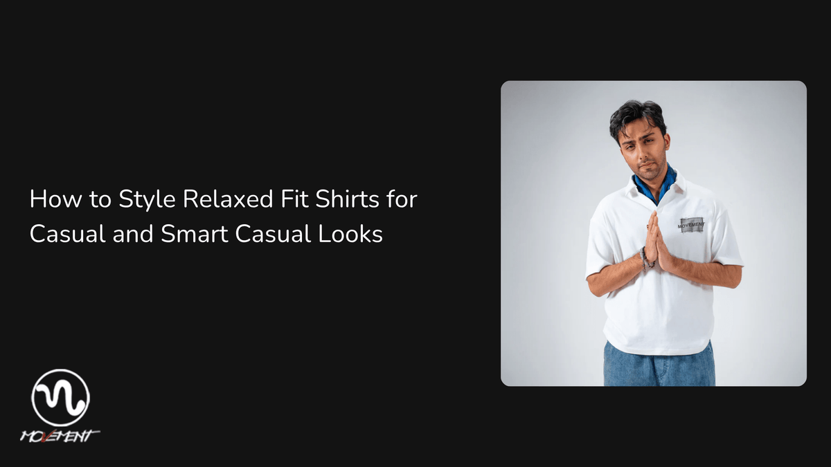 How to Style Relaxed Fit Shirts for Casual and Smart Casual Looks - Movement Store